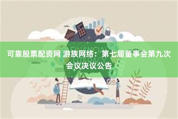 可靠股票配资网 游族网络:第七届董事会第九次会议决议公告