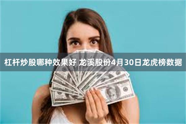 杠杆炒股哪种效果好 龙溪股份4月30日龙虎榜数据