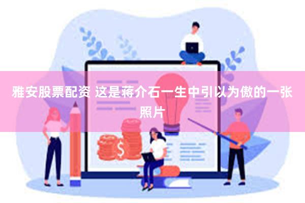 雅安股票配资 这是蒋介石一生中引以为傲的一张照片