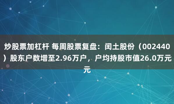 炒股票加杠杆 每周股票复盘：闰土股份（002440）股东户数增至2.96万户，户均持股市值26.0万元