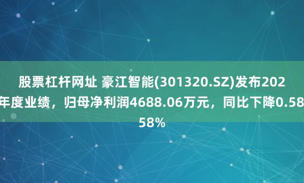 股票杠杆网址 豪江智能(301320.SZ)发布2024年度业绩，归母净利润4688.06万元，同比下降0.58%