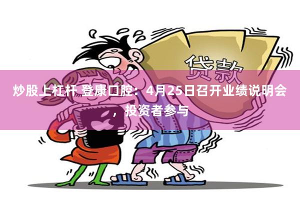 炒股上杠杆 登康口腔：4月25日召开业绩说明会，投资者参与