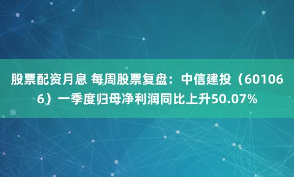 股票配资月息 每周股票复盘：中信建投（601066）一季度归母净利润同比上升50.07%