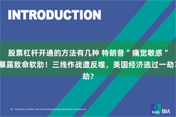 股票杠杆开通的方法有几种 特朗普＂痛觉敏感＂暴露致命软肋！三线作战遭反噬，美国经济逃过一劫？