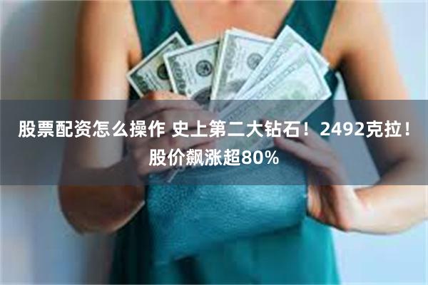 股票配资怎么操作 史上第二大钻石！2492克拉！股价飙涨超80%
