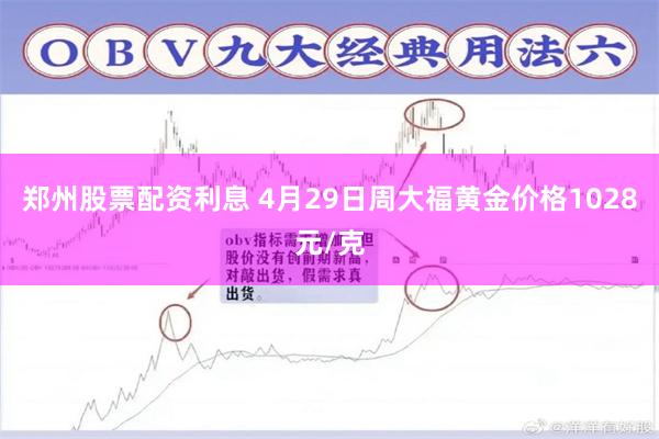 郑州股票配资利息 4月29日周大福黄金价格1028元/克
