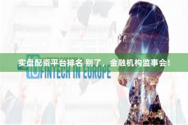 实盘配资平台排名 别了，金融机构监事会！