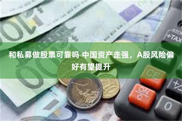 和私募做股票可靠吗 中国资产走强，A股风险偏好有望提升
