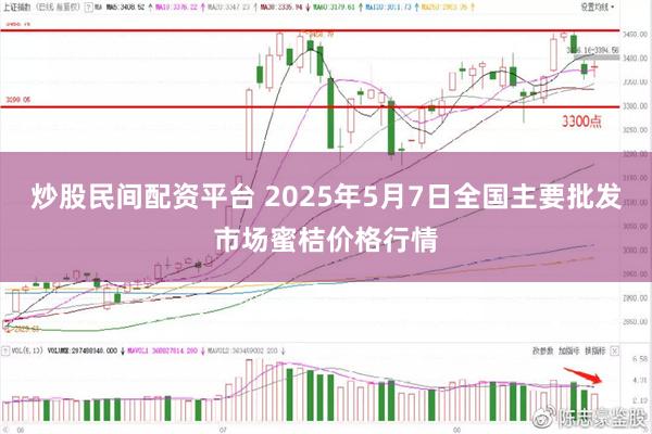炒股民间配资平台 2025年5月7日全国主要批发市场蜜桔价格行情