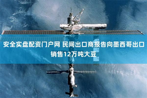 安全实盘配资门户网 民间出口商报告向墨西哥出口销售12万吨大豆