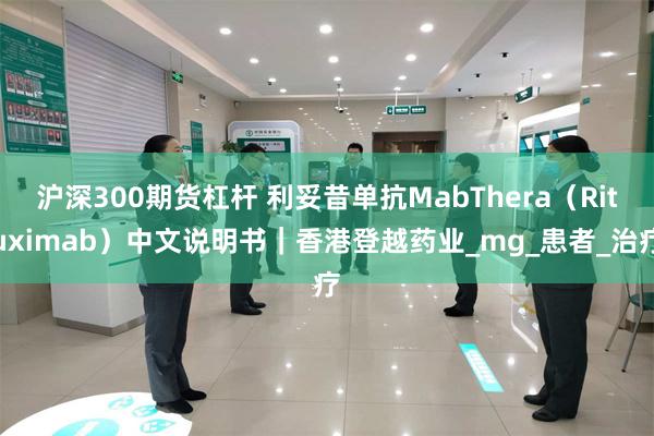 沪深300期货杠杆 利妥昔单抗MabThera（Rituximab）中文说明书｜香港登越药业_mg_患者_治疗