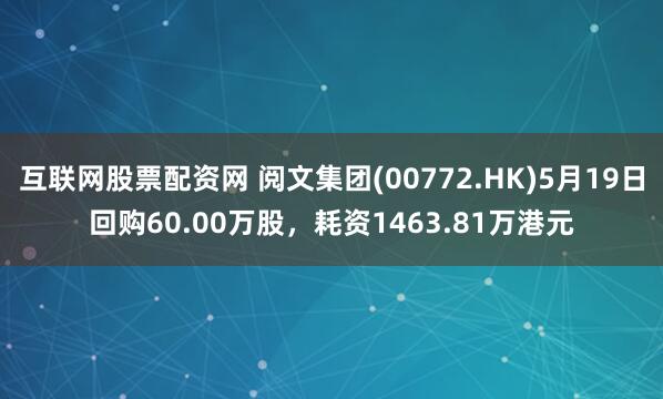互联网股票配资网 阅文集团(00772.HK)5月19日回购60.00万股，耗资1463.81万港元
