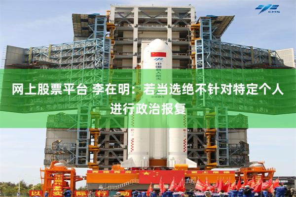 网上股票平台 李在明：若当选绝不针对特定个人进行政治报复