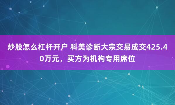 炒股怎么杠杆开户 科美诊断大宗交易成交425.40万元，买方为机构专用席位