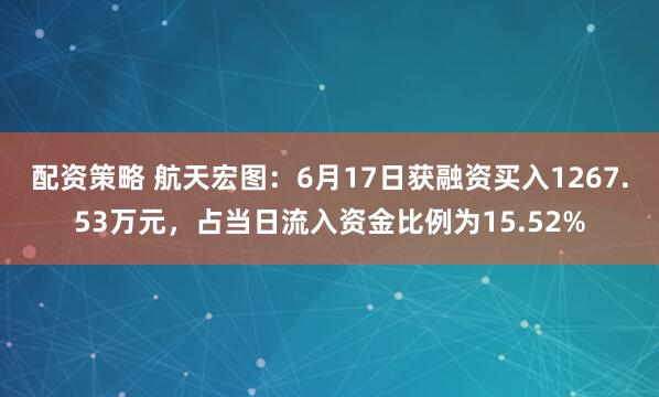 配资策略 航天宏图：6月17日获融资买入1267.53万元，占当日流入资金比例为15.52%