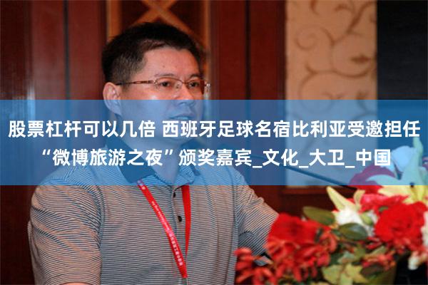 股票杠杆可以几倍 西班牙足球名宿比利亚受邀担任“微博旅游之夜”颁奖嘉宾_文化_大卫_中国