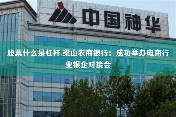 股票什么是杠杆 梁山农商银行：成功举办电商行业银企对接会