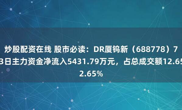 炒股配资在线 股市必读：DR厦钨新（688778）7月3日主力资金净流入5431.79万元，占总成交额12.65%