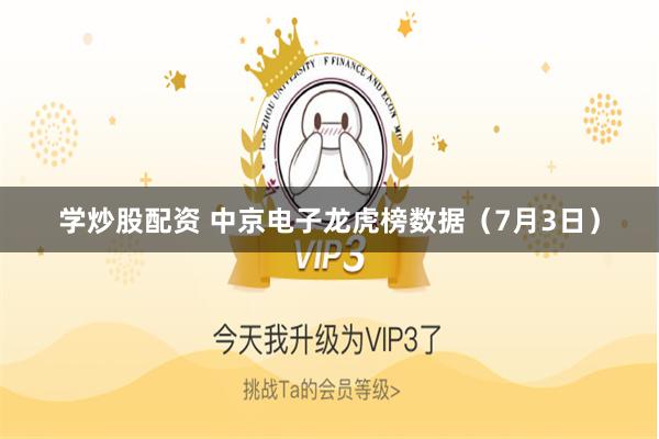 学炒股配资 中京电子龙虎榜数据（7月3日）